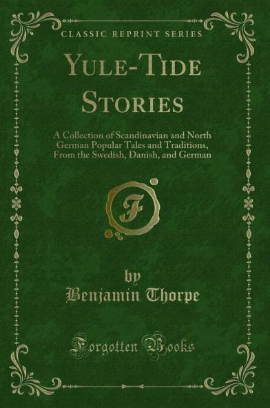 Yule-Tide Stories: A Collection of Scandinavian and North German Popular Tales and Traditions From the Swedish Danish and German (Classic Reprint)