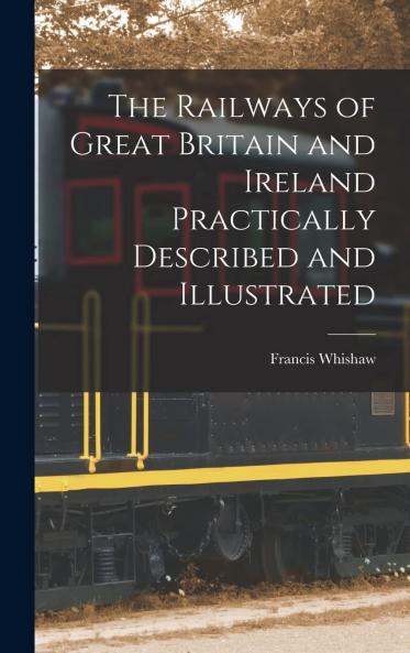 Railways of Great Britain and Ireland: Practically Described and Illustrated (Classic Reprint)