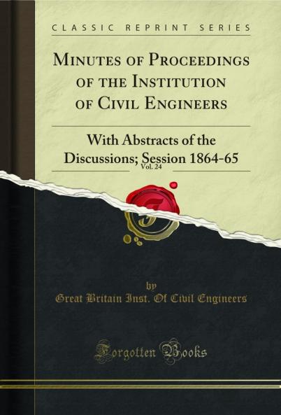 Minutes of Proceedings of the Institution of Civil Engineers Vol. 24: With Abstracts of the Discussions; Session 1864-65 (Classic Reprint)