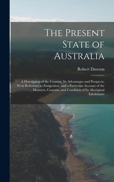 Present State of Australia: A Description of the Country Its Advantages and Prospects With Reference to Emigration; And a Particular Account of the Manners Customs and Condition of Its Aboriginal Inhabitants (Classic Reprint)
