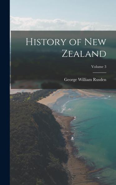 History of New Zealand Vol. 3 of 3 (Classic Reprint)