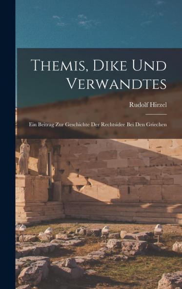 Themis Dike und Verwandtes: Ein Beitrag zur Geschichte der Rechtsidee bei den Griechen (Classic Reprint)