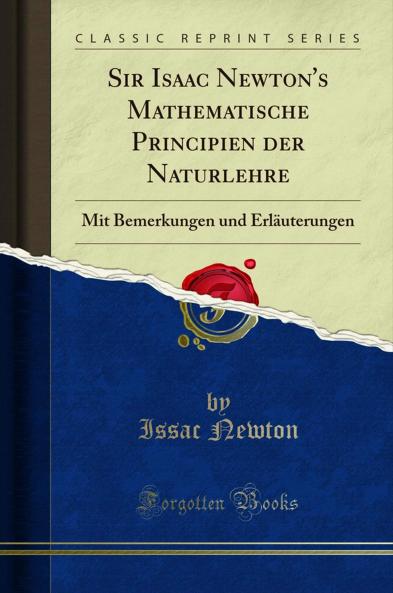 Sir Isaac Newton''s Mathematische Principien der Naturlehre: Mit Bemerkungen und ErlÃ¤uterungen (Classic Reprint)