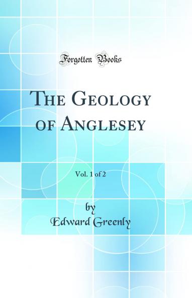 Geology of Anglesey Vol. 1 of 2 (Classic Reprint)