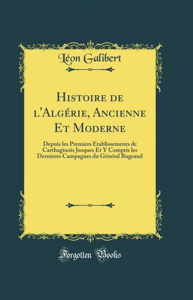 Histoire de l''AlgÃ©rie Ancienne Et Moderne: Depuis les Premiers Ã‰tablissements de Carthaginois Jusques Et Y Compris les Dernieres Campagnes du GÃ©nÃ©ral Bugeaud (Classic Reprint)