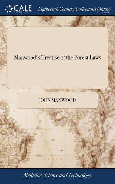 Manwood's Treatise of the Forest Laws: Shewing Not Only the Laws Now in Force but the Original of Forests What They Are and How They Differ From Chases Parks and Warrens; With All Such Things as Are Incident to Either (Classic Reprint)