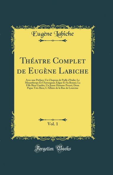 ThÃ©atre Complet de EugÃ¨ne Labiche Vol. 1: Avec une PrÃ©face; Un Chapeau de Paille d'Italie; Le Misanthrope Et l'Auvergnat; Edgar Et Sa Bonne; La Fille Bien GardÃ©e; Un Jeune Homme PressÃ©; Deux Papas TrÃ¨s Bien; L'Affaire de la Rue de Lourcine