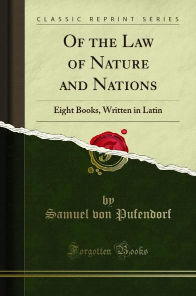 Of the Law of Nature and Nations: Eight Books Written in Latin (Classic Reprint)