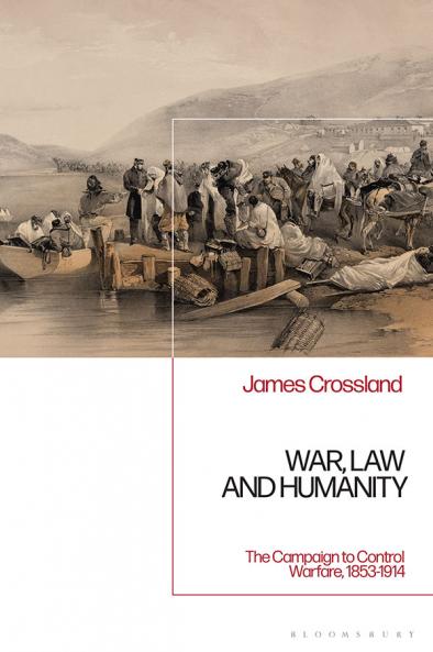 War Law and HumanityThe Campaign to Control Warfare 1853-1914