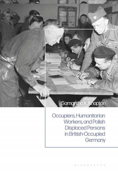 Occupiers Humanitarian Workers and Polish Displaced Persons in British-Occupied Germany