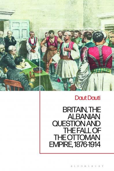 Britain the Albanian National Question and the Fall of the Ottoman Empire 1876-1914