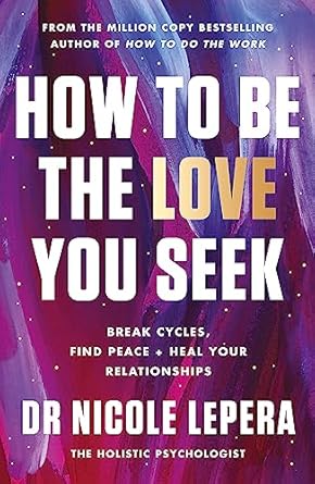 HOW TO BE THE LOVE YOU SEEK: BREAK CYCLES FIND PEACE + HEAL YOUR RELATIONSHIPS