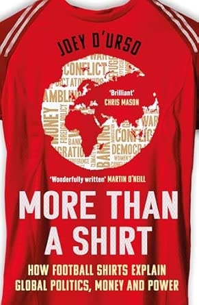 MORE THAN A SHIRT: HOW FOOTBALL SHIRTS EXPLAIN GLOBAL POLITICS MONEYAND POWER