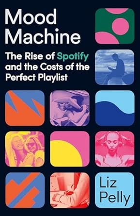 MOOD MACHINE: THE RISE OF SPOTIFY AND THE COST OF THE PERFECT PLAYLIST