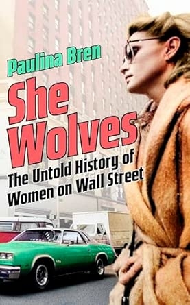 SHE WOLVES: THE UNTOLD HISTORY OF WOMEN ON WALL STREET