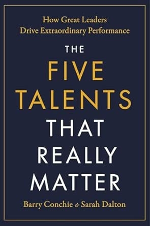THE FIVE TALENTS THAT REALLY MATTER: HOW GREAT LEADERS DRIVE EXTRAORDINARY PERFORMANCE