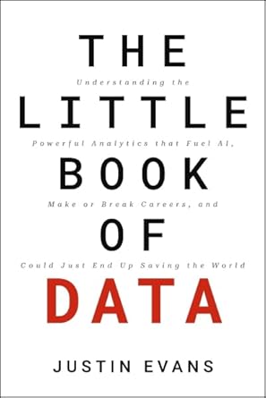 The Little Book of Data : Understanding the Powerful Analytics that Fuel AI Make or Break Careersand Could Just End Up Saving the World