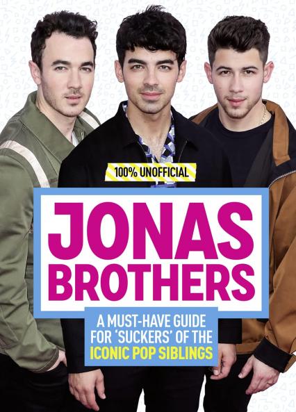 Jonas Brothers: 100% Unofficial  A Must-Have Guide for Fans
