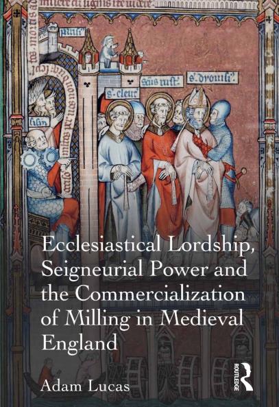 Ecclesiastical Lordship Seigneurial Power and the Commercialization of Milling in Medieval England
