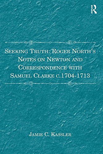 Seeking Truth: Roger North's Notes on Newton and Correspondence with Samuel Clarke c.1704-1713