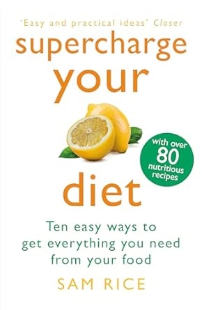 SUPERCHARGE YOUR DIET: TEN EASY WAYS TO GET EVERYTHING YOU NEED FROMYOUR FOOD