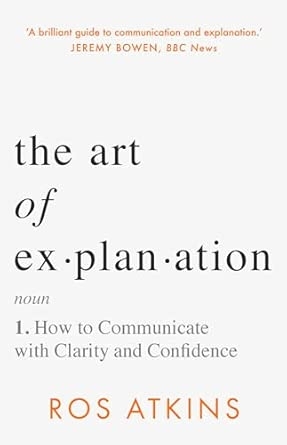 THE ART OF EXPLANATION: HOW TO COMMUNICATE WITH CLARITY AND CONFIDENCE