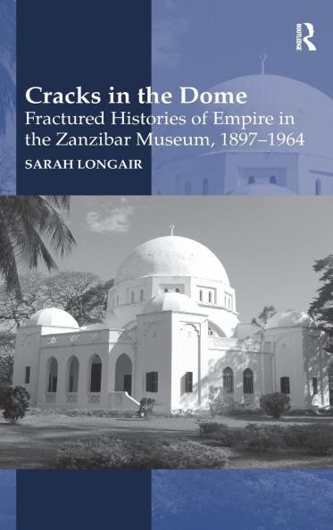 Cracks in the Dome: Fractured Histories of Empire in the Zanzibar Museum 1897-1964