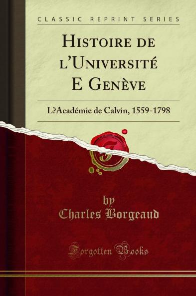 Histoire de l'UniversitÃ© E GenÃ¨ve: L?AcadÃ©mie de Calvin 1559-1798 (Classic Reprint)