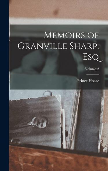 Memoirs of Granville Sharp Esq. Vol. 2 of 2: Composed From His Own Manuscripts and Other Authentic Documents in the Possession of His Family and of the African Institution (Classic Reprint)