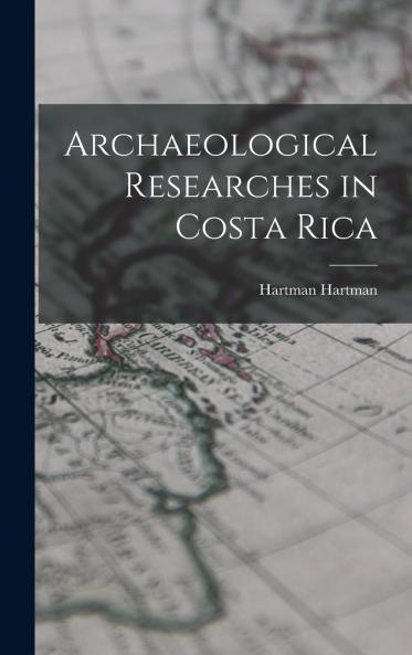 Archaeological Researches in Costa Rica (Classic Reprint)
