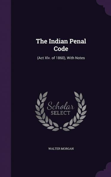 Indian Penal Code (Act XLV. Of 1860): With Notes (Classic Reprint)