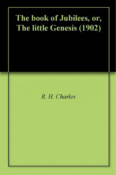 Book of Jubilees or the Little Genesis: Translated From the Editor''s Ethiopic Text and Edited With Introduction Notes and Indices (Classic Reprint)