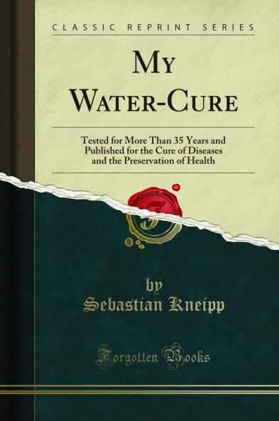 My Water-Cure: Tested for More Than 35 Years and Published for the Cure of Diseases and the Preservation of Health (Classic Reprint)