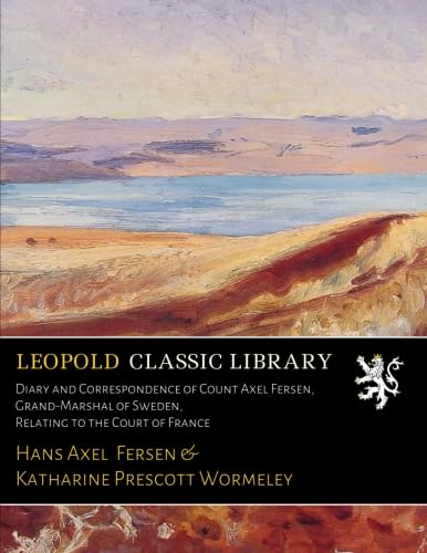 Diary and Correspondence of Count Axel Fersen: Grand-Marshal of Sweden Relating to the Court of France (Classic Reprint)
