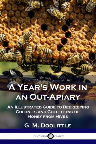 Year''s Work in an Out-Apiary: Or an Average of 114Â½ Pounds of Honey Per Colony in a Poor Season and How It Was Done (Classic Reprint)