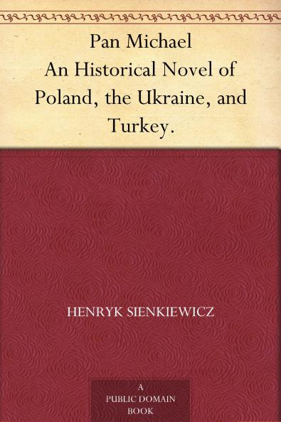Pan Michael: An Historical Novel of Poland the Ukraine and Turkey a Sequel to With Fire and Sword And the Deluge (Classic Reprint)