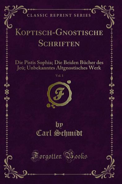 Koptisch-Gnostische Schriften Vol. 1: Die Pistis Sophia; Die Beiden BÃ¼cher des JeÃ»; Unbekanntes Altgnostisches Werk (Classic Reprint)