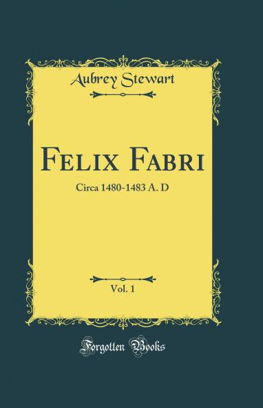 Felix Fabri Vol. 1: Circa 1480-1483 A. D (Classic Reprint)