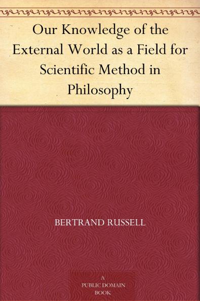 Our Knowledge of the External World as a Field for Scientific Method in Philosophy (Classic Reprint)