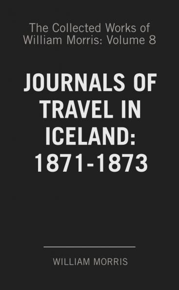 Collected Works of William Morris Vol. 8: With Introductions by His Daughter; Journals of Travel in Iceland 1871-1873 (Classic Reprint)