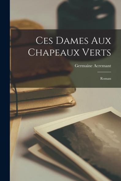 Ces Dames aux Chapeaux Verts: Roman (Classic Reprint)