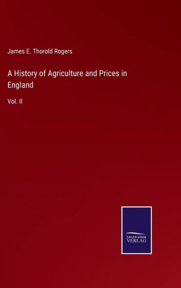 History of Agriculture and Prices in England Vol. 2: From the Year After the Oxford Parliament (1259) To the Commencement of the Continental War (1793) Compiled Entirely From Original and Contemporaneous Records; 1259-1400 (Classic Reprint)