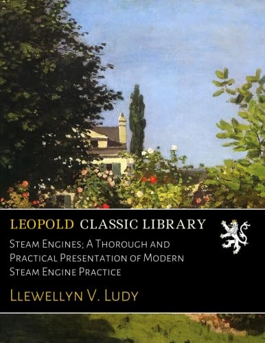 Steam Engines: A Thorough and Practical Presentation of Modern Steam Engine Practice (Classic Reprint)
