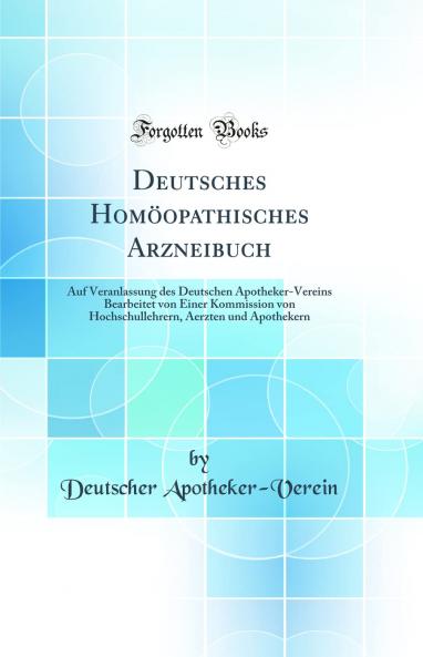 Deutsches HomÃ¶opathisches Arzneibuch: Auf Veranlassung des Deutschen Apotheker-Vereins Bearbeitet von Einer Kommission von Hochschullehrern Aerzten und Apothekern (Classic Reprint)
