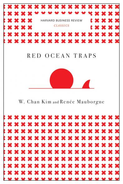 Red Ocean Traps (Harvard Business Review Classics): The Mental Models That Undermine Market-creating Strategies