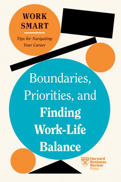 Boundaries Priorities and Finding Work-Life Balance (HBR Work Smart Series)