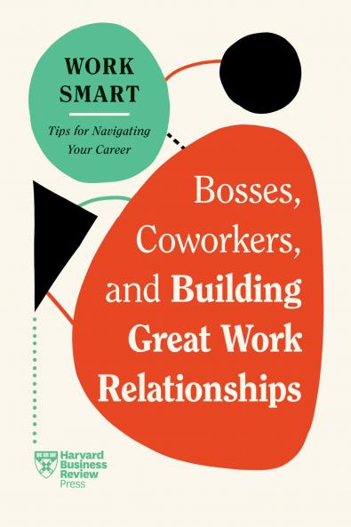 Bosses Coworkers and Building Great Work Relationships (HBR Work Smart Series)