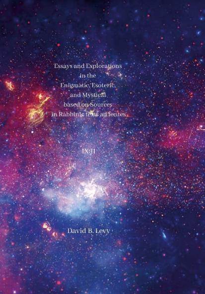 Essays and Explorations in the  Enigmatic Esoteric and Mystical  based on Sources in Rabbinic texts ad fontes IX
