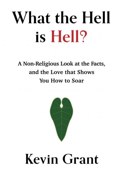 What the Hell is Hell? A Non-Religious Look at the Facts and the Love that Shows You How to Soar