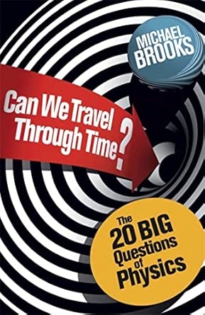 CAN WE TRAVEL THROUGH TIME? THE BIG QUESTIONS IN PHYSICS
